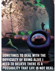 Sometimes To Deal With The Difficulty Of Being Alive